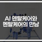 ‘AI 덴탈케어 솔루션을 위한 디지털 멘탈케어 플랫폼’으로 진화하는 헬스케어… 정신건강까지 챙긴다
