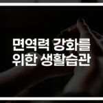 ‘작은 습관이 만드는 큰 변화’… 면역력을 높이는 생활습관 7가지