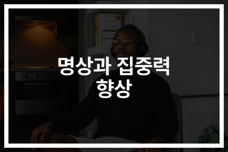 하루 5분만 투자하세요… ‘집중력 향상 명상하는 방법과 팁’ 완벽 가이드