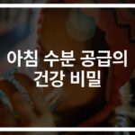 아침 물 마시기 건강 효능, ‘탈수 예방부터 신진대사 촉진까지’… 전문가가 알려주는 놀라운 변화
