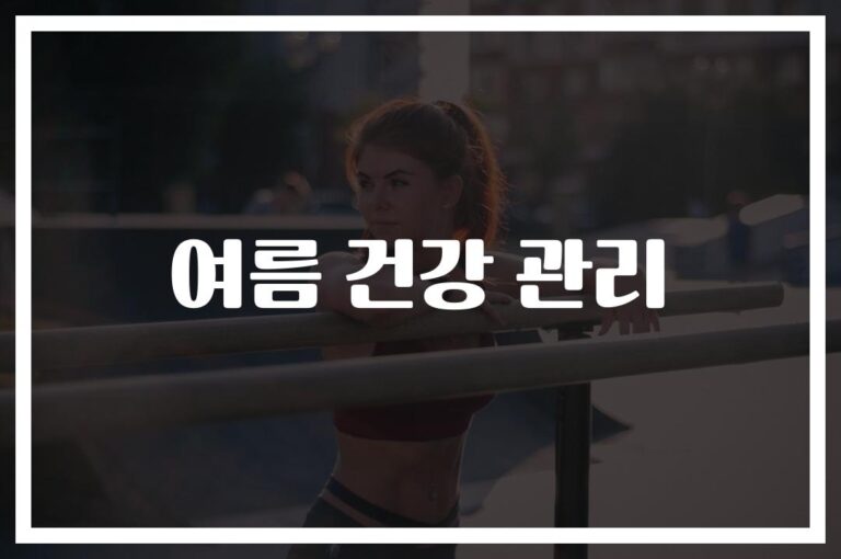 ‘이것만 알면 안전한 여름’… 무더위 건강 관리 방법과 주의 사항