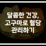 ‘당 걱정 없이 달콤하게’… 고구마 혈당조절 식품의 효능과 활용법